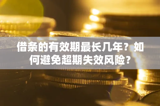 北京借条的有效期最长几年？如何避免超期失效风险？