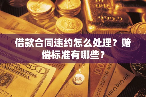 北京借款合同违约怎么处理？赔偿标准有哪些？