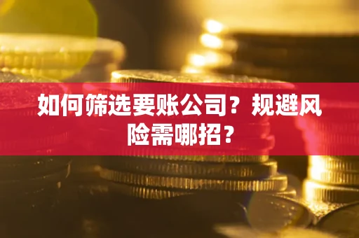 北京如何筛选要账公司？规避风险需哪招？