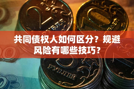 北京共同债权人如何区分？规避风险有哪些技巧？