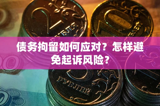 北京债务拘留如何应对？怎样避免起诉风险？