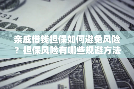 北京亲戚借钱担保如何避免风险？担保风险有哪些规避方法？
