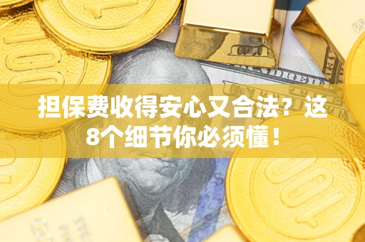 北京担保费收得安心又合法？这8个细节你必须懂！