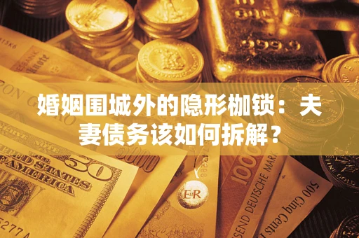 北京婚姻围城外的隐形枷锁：夫妻债务该如何拆解？