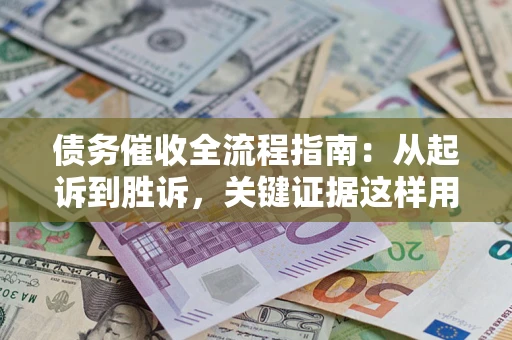 北京债务催收全流程指南：从起诉到胜诉，关键证据这样用