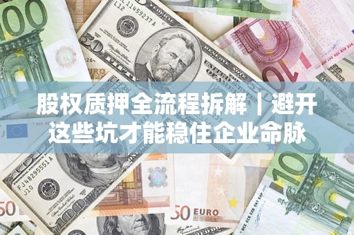 北京股权质押全流程拆解｜避开这些坑才能稳住企业命脉