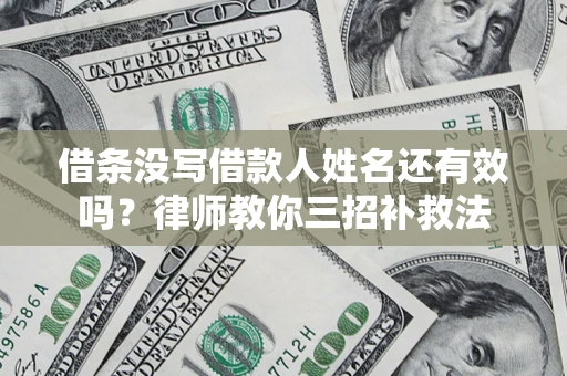 北京借条没写借款人姓名还有效吗？律师教你三招补救法