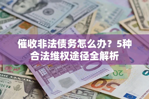 北京催收非法债务怎么办？5种合法维权途径全解析