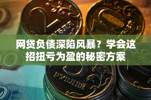 北京网贷负债深陷风暴？学会这招扭亏为盈的秘密方案