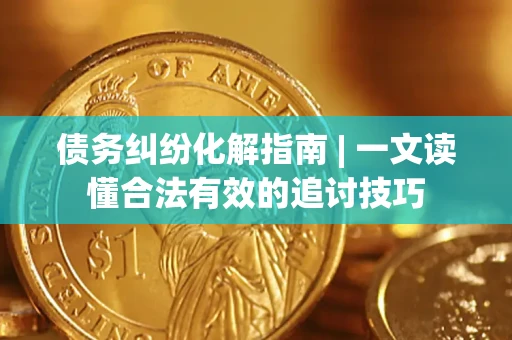 北京债务纠纷化解指南 | 一文读懂合法有效的追讨技巧