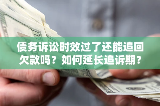 北京债务诉讼时效过了还能追回欠款吗？如何延长追诉期？