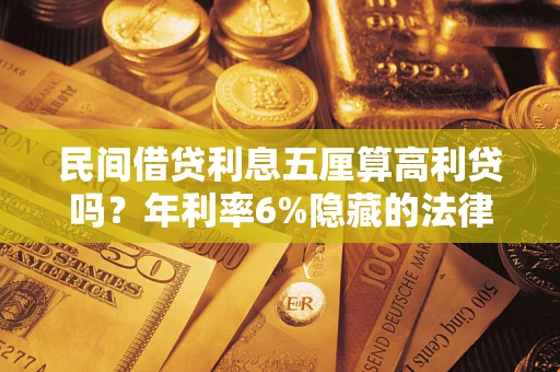 北京民间借贷利息五厘算高利贷吗？年利率6%隐藏的法律风险全解析
