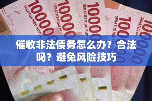 北京催收非法债务怎么办？合法吗？避免风险技巧
