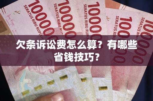北京欠条诉讼费怎么算？有哪些省钱技巧？