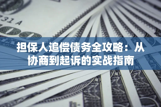 北京担保人追偿债务全攻略:从协商到起诉的实战指南 北京担保人追偿债务全攻略:从协商到起诉的实战指南
