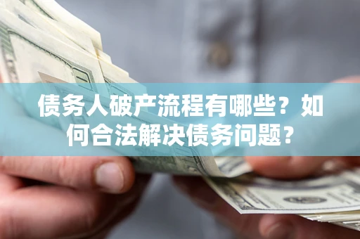 北京债务人破产流程有哪些？如何合法解决债务问题？