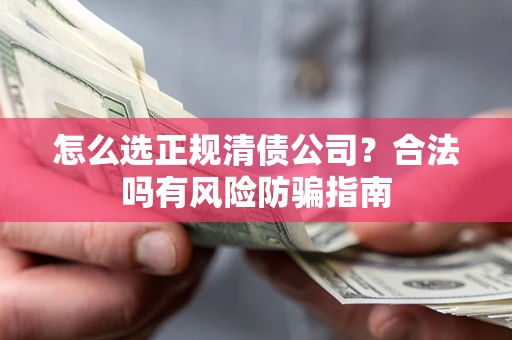 北京怎么选正规清债公司？合法吗有风险防骗指南