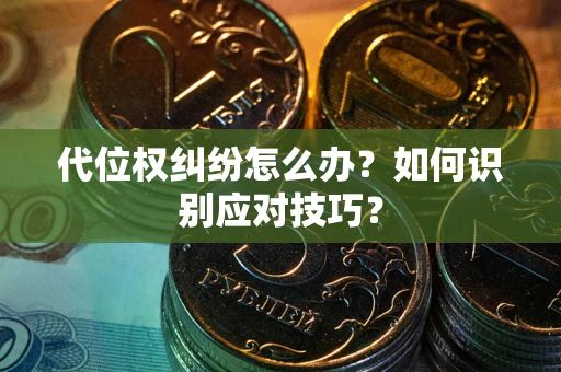 北京代位权纠纷怎么办？如何识别应对技巧？