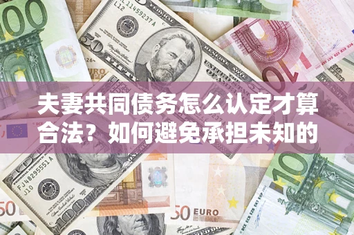 北京夫妻共同债务怎么认定才算合法？如何避免承担未知的债务风险？