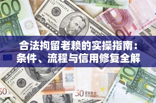 北京合法拘留老赖的实操指南：条件、流程与信用修复全解析