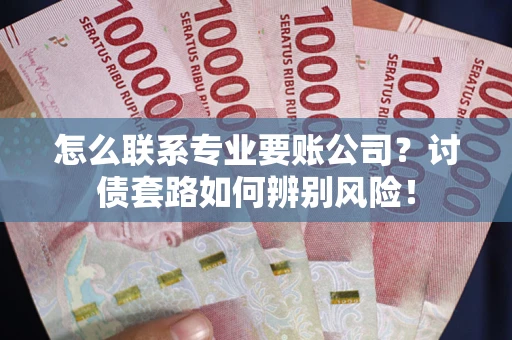 北京怎么联系专业要账公司？讨债套路如何辨别风险！