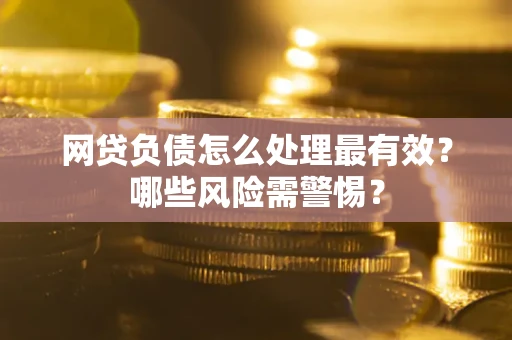 北京网贷负债怎么处理最有效？哪些风险需警惕？