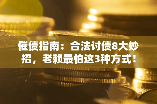 北京催债指南：合法讨债8大妙招，老赖最怕这3种方式！