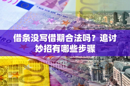 北京借条没写借期合法吗？追讨妙招有哪些步骤