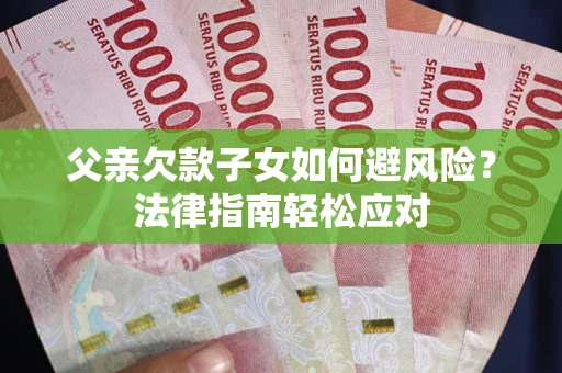 北京父亲欠款子女如何避风险？法律指南轻松应对