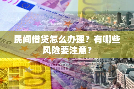 北京民间借贷怎么办理？有哪些风险要注意？