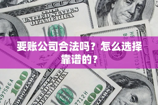 北京要账公司合法吗？怎么选择靠谱的？