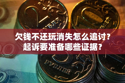 北京欠钱不还玩消失怎么追讨？起诉要准备哪些证据？