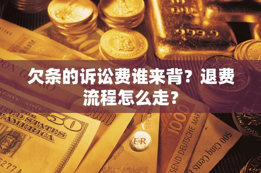 北京欠条的诉讼费谁来背？退费流程怎么走？