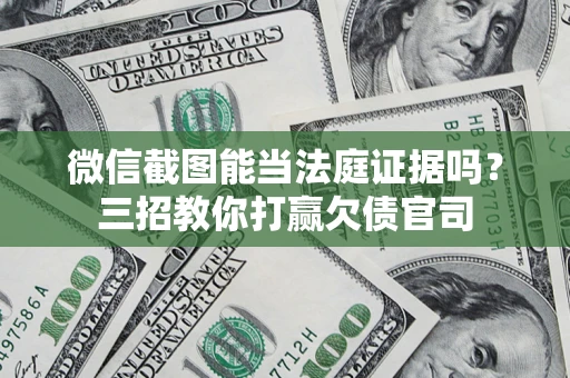 北京微信截图能当法庭证据吗？三招教你打赢欠债官司