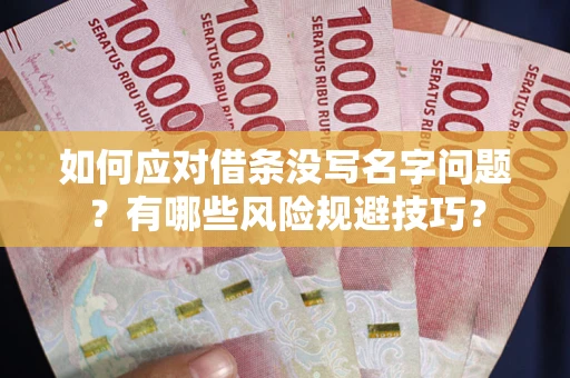 北京如何应对借条没写名字问题？有哪些风险规避技巧？