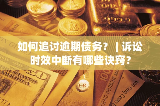 北京如何追讨逾期债务？ | 诉讼时效中断有哪些诀窍？