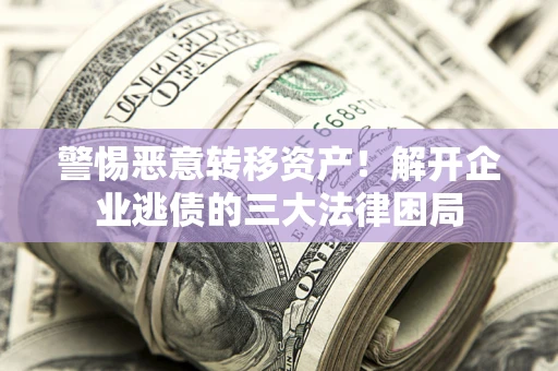 北京警惕恶意转移资产！解开企业逃债的三大法律困局