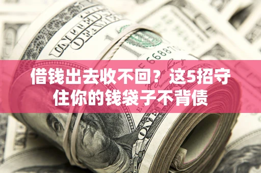 北京借钱出去收不回？这5招守住你的钱袋子不背债