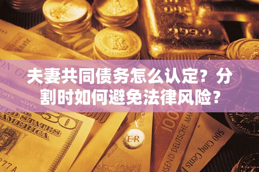 北京夫妻共同债务怎么认定？分割时如何避免法律风险？