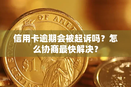 北京信用卡逾期会被起诉吗？怎么协商最快解决？