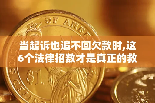 北京当起诉也追不回欠款时,这6个法律招数才是真正的救命稻草