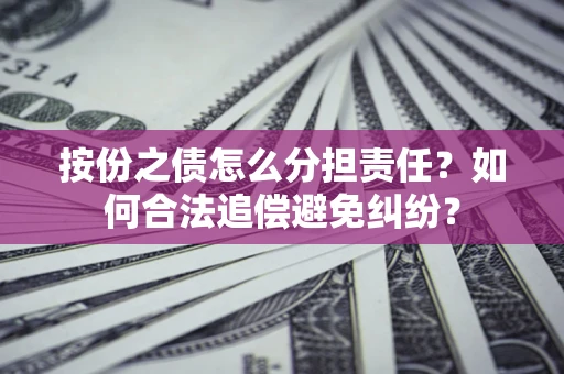 北京按份之债怎么分担责任？如何合法追偿避免纠纷？