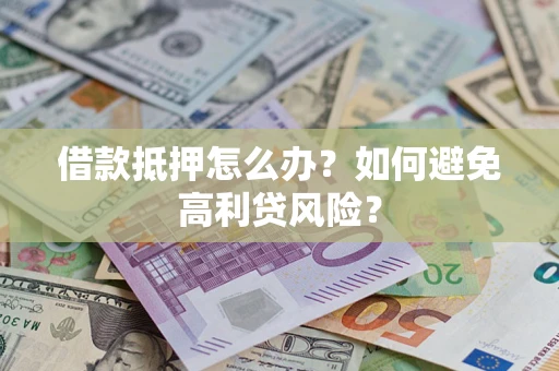 北京借款抵押怎么办？如何避免高利贷风险？