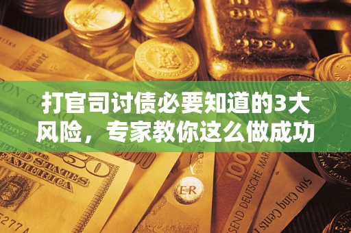 北京打官司讨债必要知道的3大风险，专家教你这么做成功率飙升
