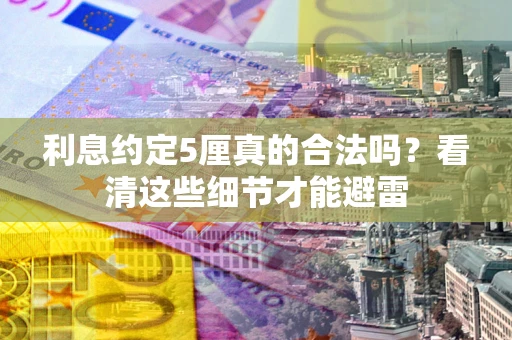 北京利息约定5厘真的合法吗？看清这些细节才能避雷
