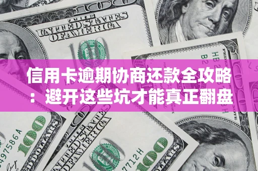 北京信用卡逾期协商还款全攻略：避开这些坑才能真正翻盘