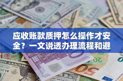 北京应收账款质押怎么操作才安全？一文说透办理流程和避险绝招